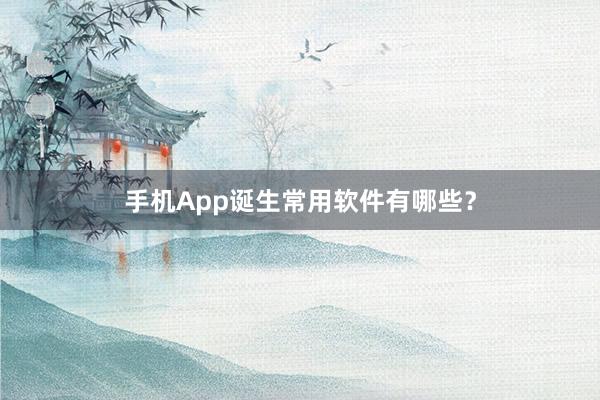 手机App诞生常用软件有哪些？