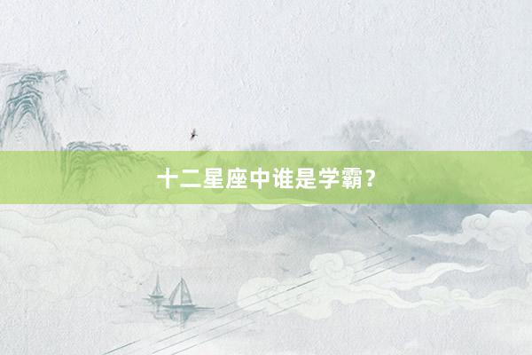 十二星座中谁是学霸？